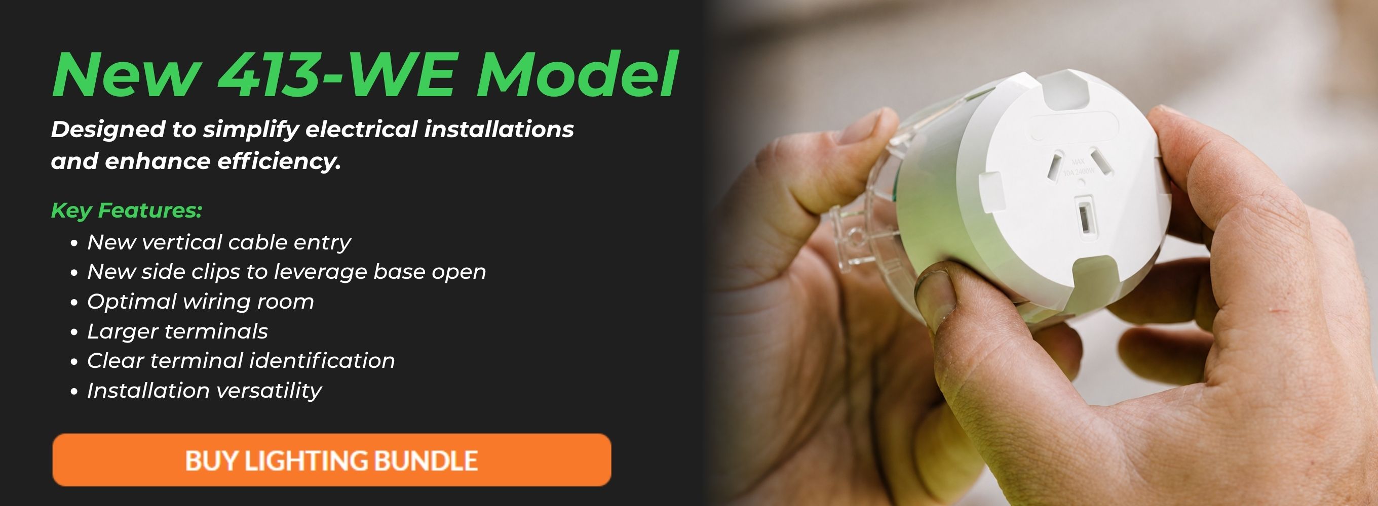 New 413-WE Model. Designed to simplify electrical installations and enhance efficiency.