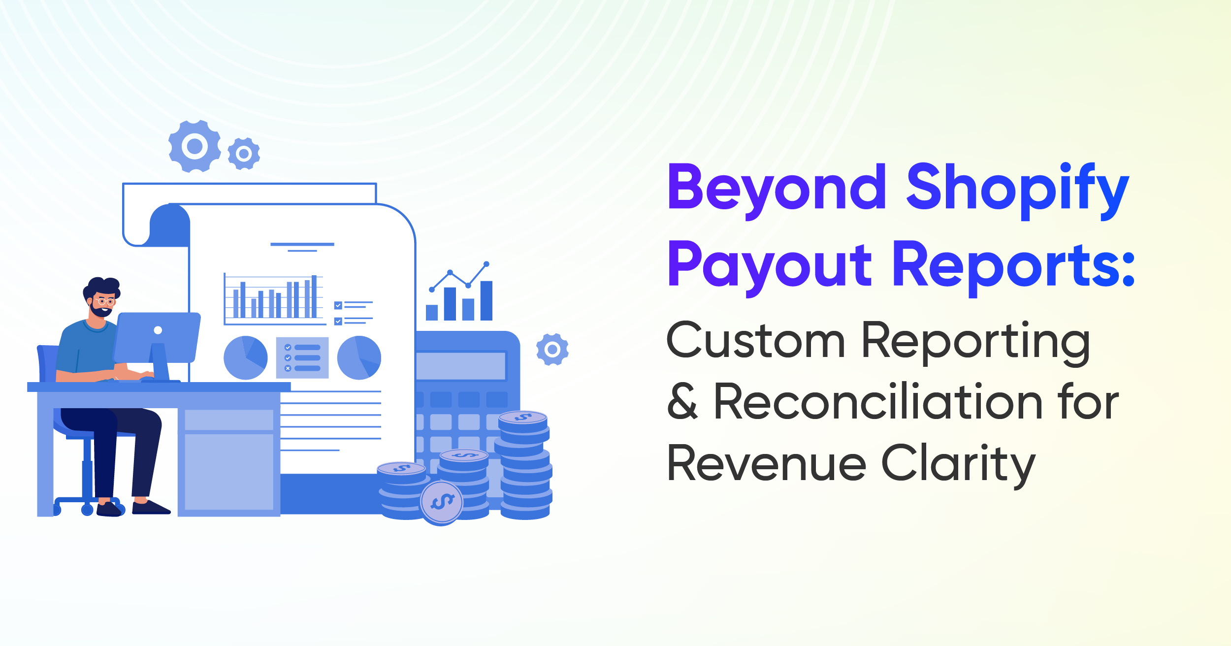 Beyond Shopify Payout Reports: Custom Reporting & Reconciliation for Revenue Clarity