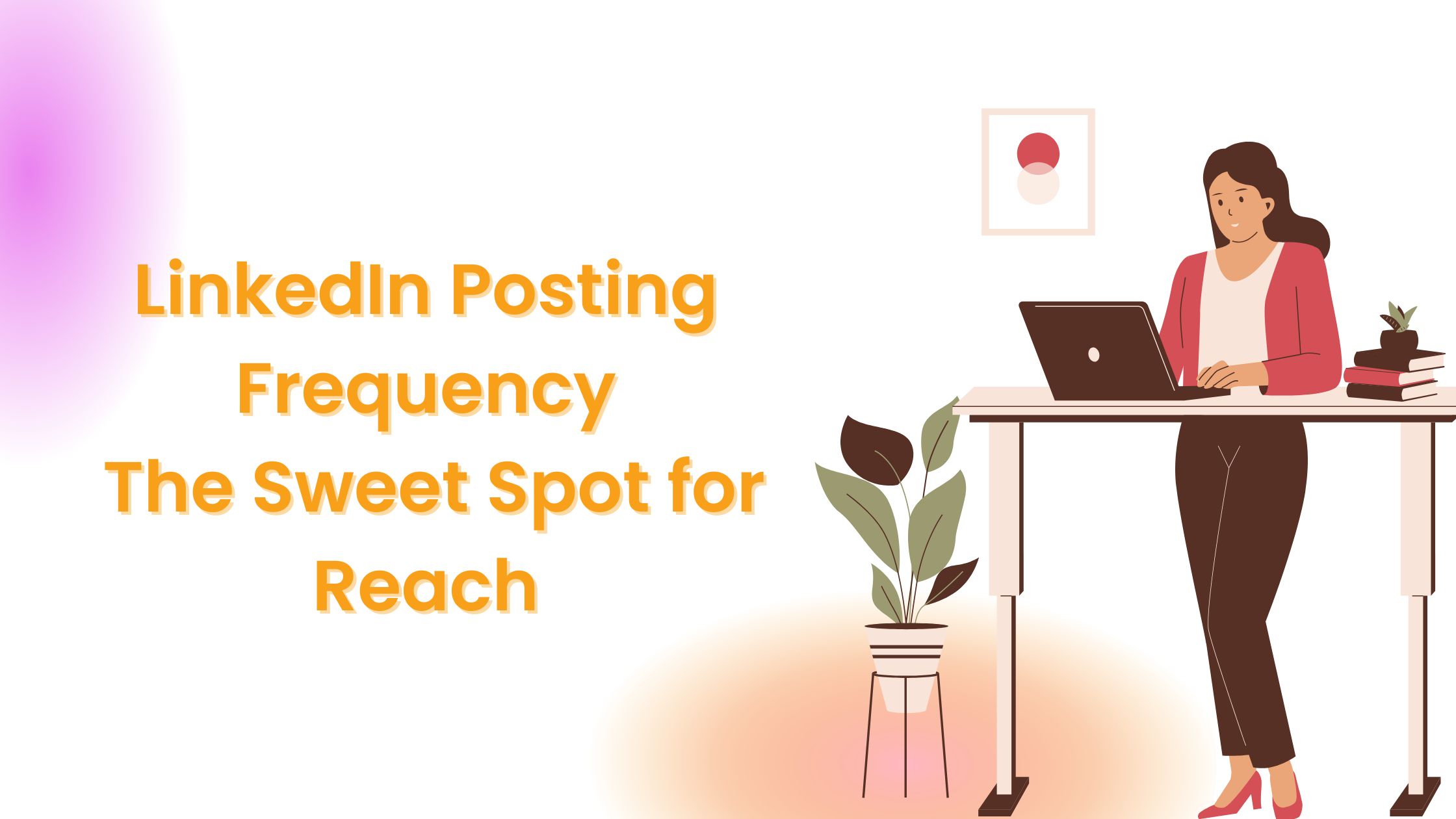 Linkedin Posting Frequency: The Sweet Spot for Reach
