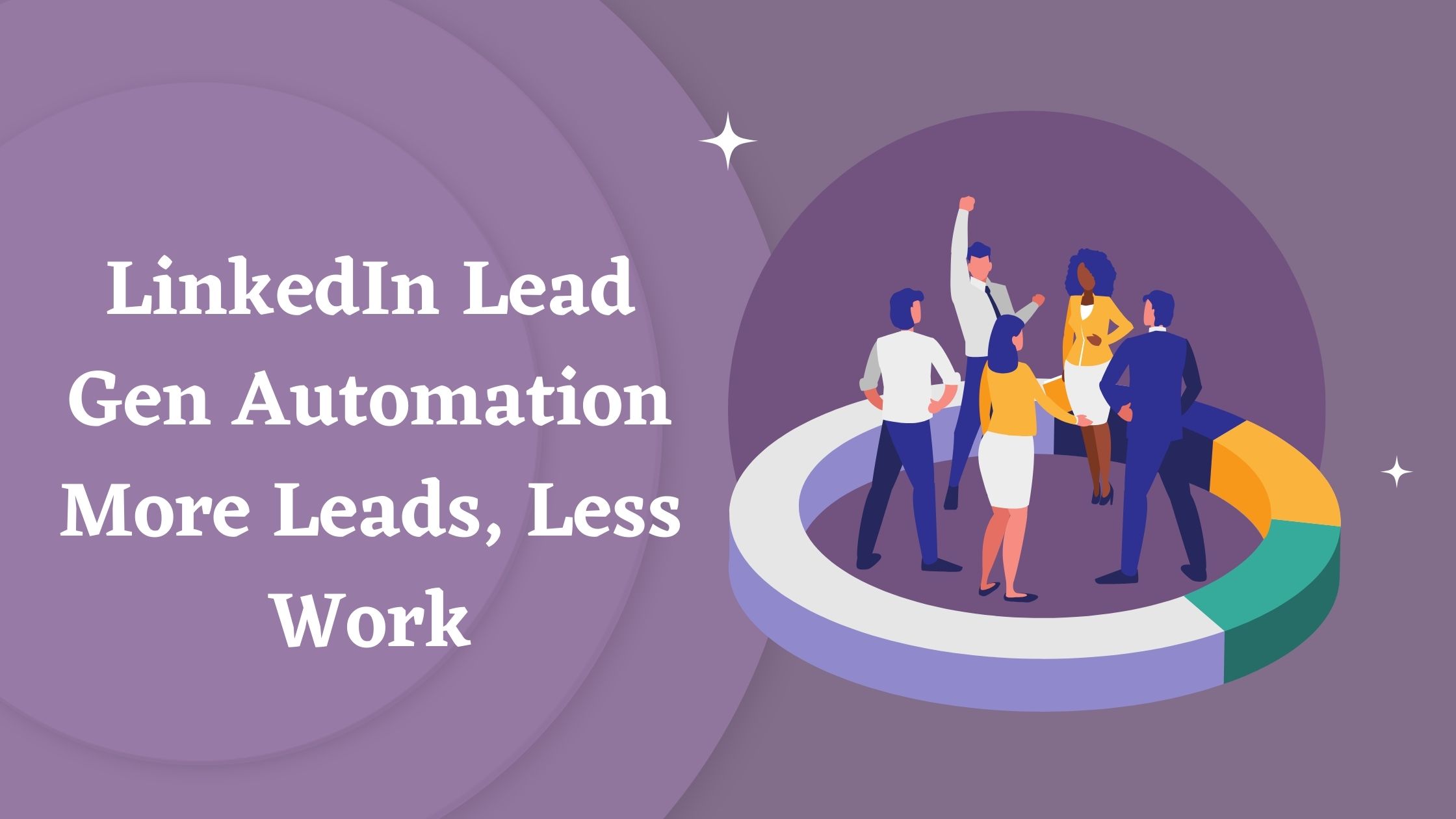 Linkedin Lead Gen Automation More Leads, Less Work