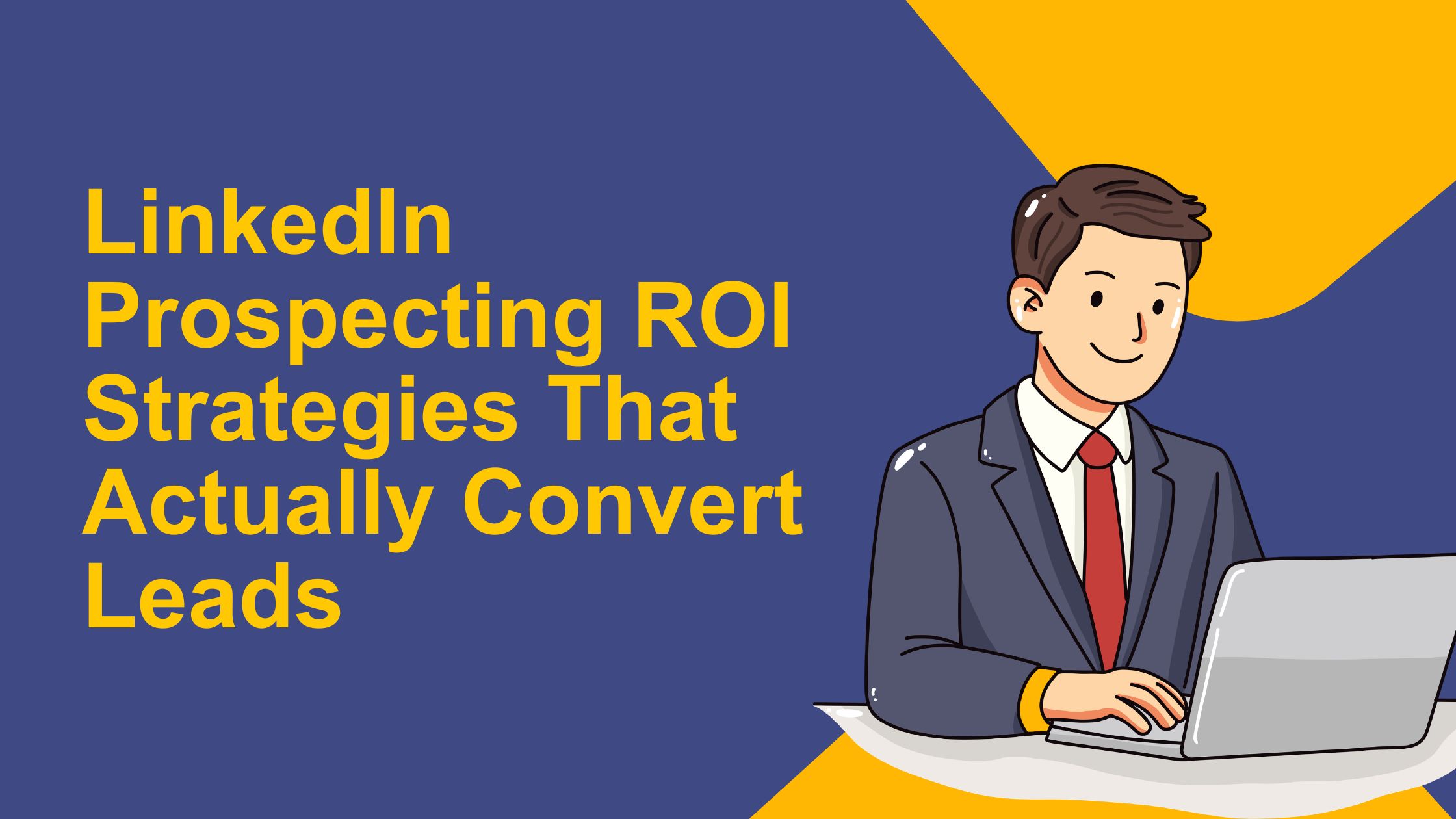 LinkedIn Prospecting ROI: Strategies That Actually Convert Leads