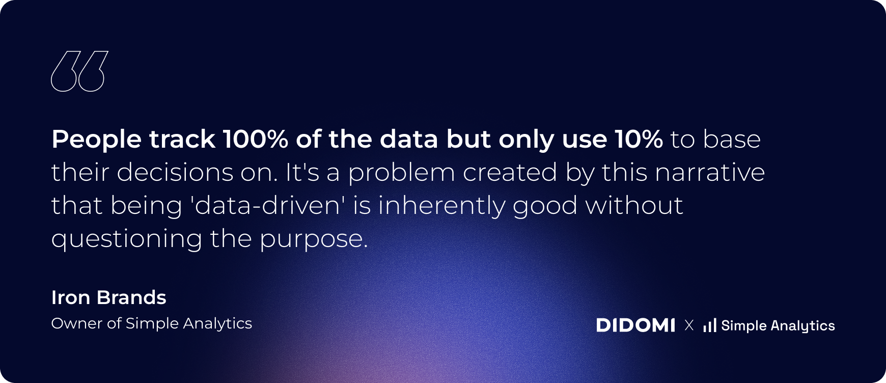 people track 100% of the data but only use 10% to base their decisions on. It's a problem created by this narrative that being data driven is inherently good without questioning the purpose