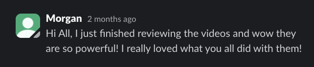 Slack message from Morgan: I just finished reviewing the videos and wow they are so powerful