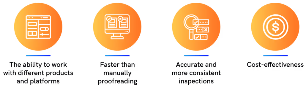 The ability to work with different products and platforms, Faster than manually proofreading, Accurate and more consistent inspections, Cost-effectiveness