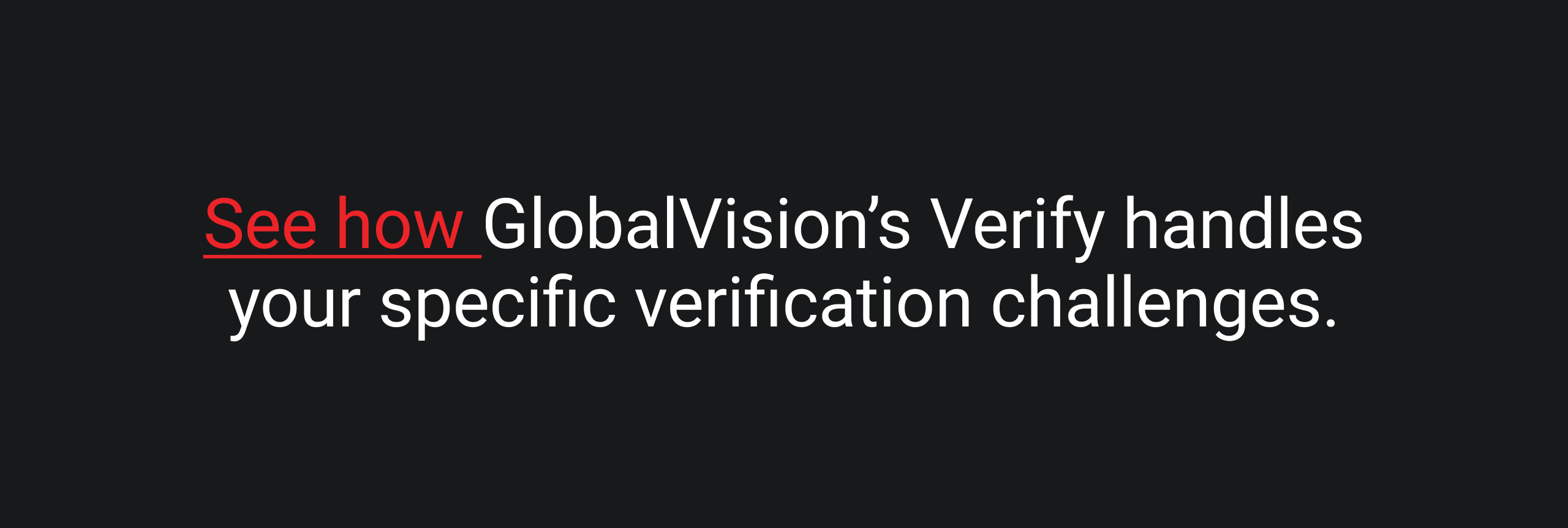 Text on a dark background reads: "See how GlobalVision’s Verify handles your specific verification challenges." "See how" is in red, emphasizing action.