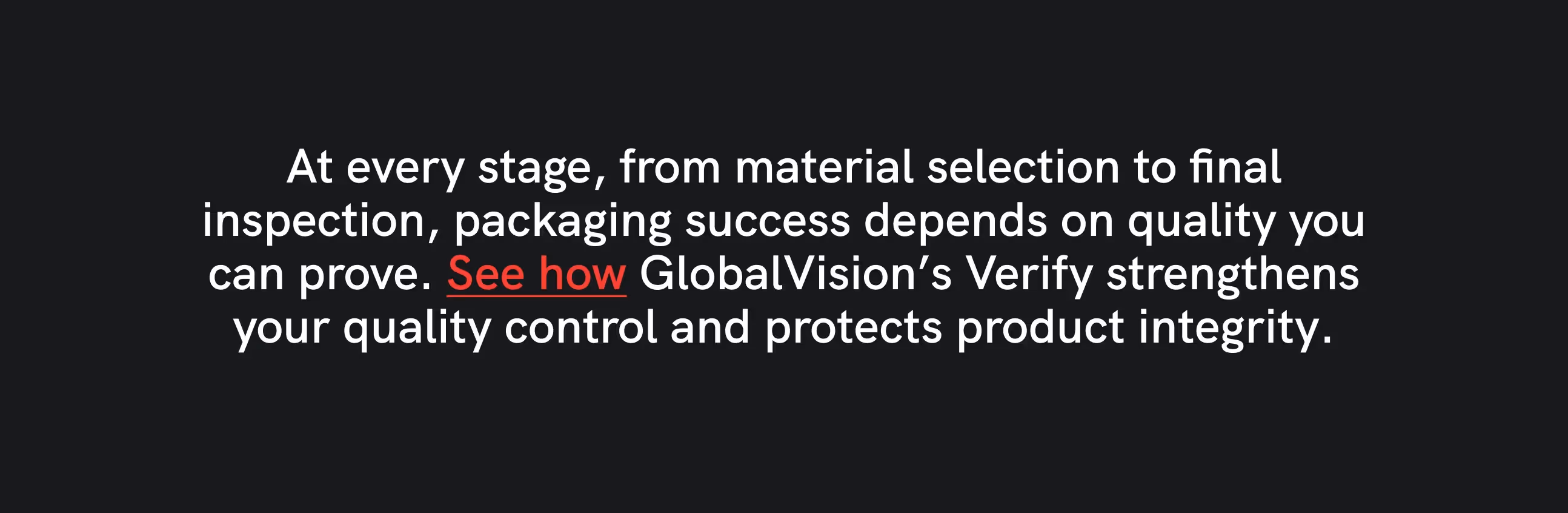 Text on a black background reads: "At every stage, from material selection to final inspection, packaging success depends on quality you can prove. See how GlobalVision’s Verify strengthens your quality control and protects product integrity." The phrase "See how" is highlighted in red.