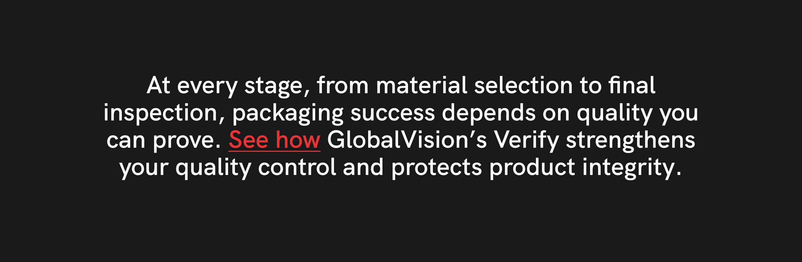 Text on a black background reads: "At every stage, from material selection to final inspection, packaging success depends on quality you can prove. See how GlobalVision’s Verify strengthens your quality control and protects product integrity." The phrase "See how" is highlighted in red.