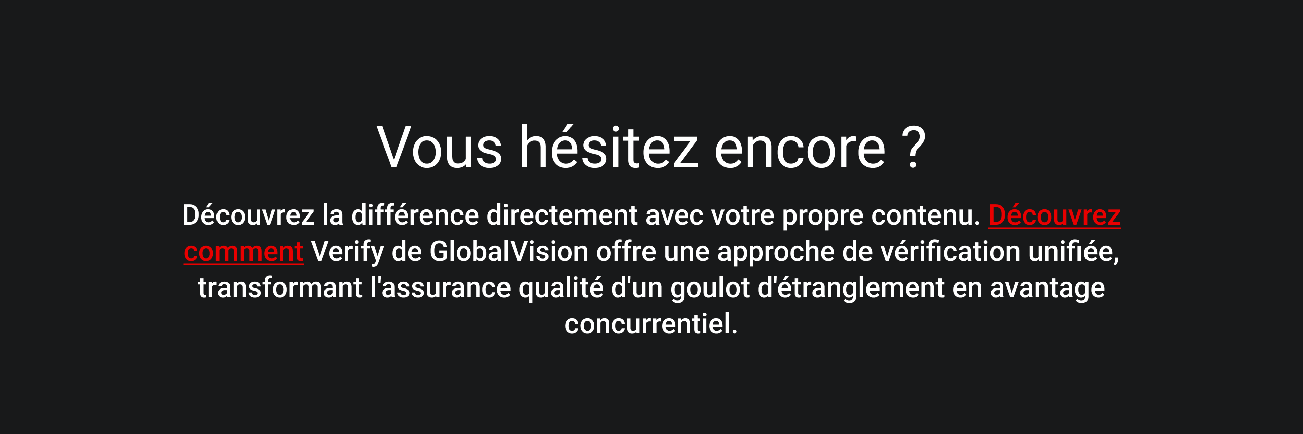 Texte blanc sur fond noir : « Vous hésitez encore ? Découvrez la différence directement avec votre propre contenu.» Un texte supplémentaire fait la promotion du service Verify de GlobalVision pour une vérification unifiée.