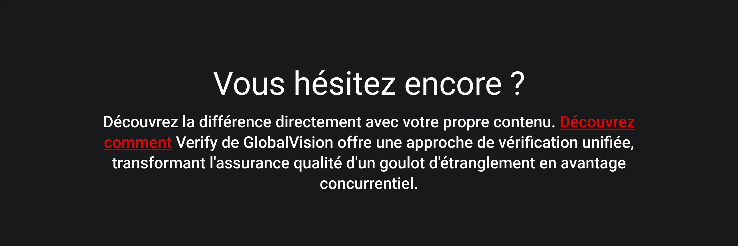 Texte blanc sur fond noir : « Vous hésitez encore ? Découvrez la différence directement avec votre propre contenu.» Un texte supplémentaire fait la promotion du service Verify de GlobalVision pour une vérification unifiée.