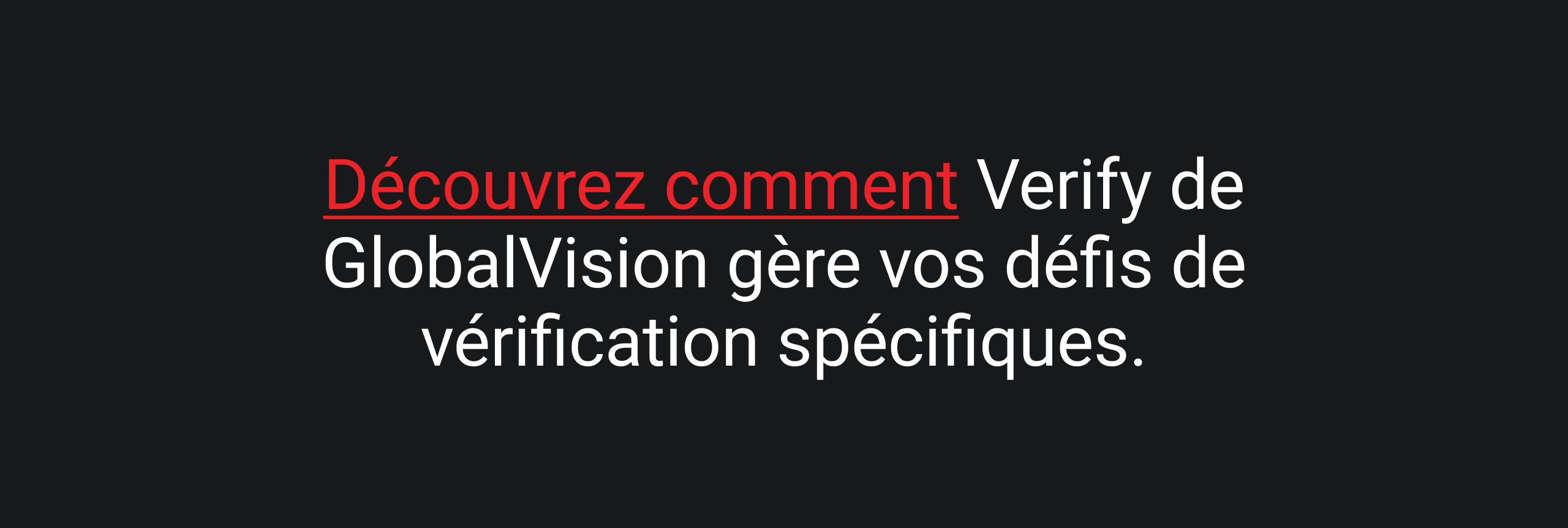 Le texte sur fond sombre indique : « Découvrez comment Verify de GlobalVision répond à vos besoins spécifiques en matière de vérification.» « Découvrez comment » est en rouge, insistant sur l'action.
