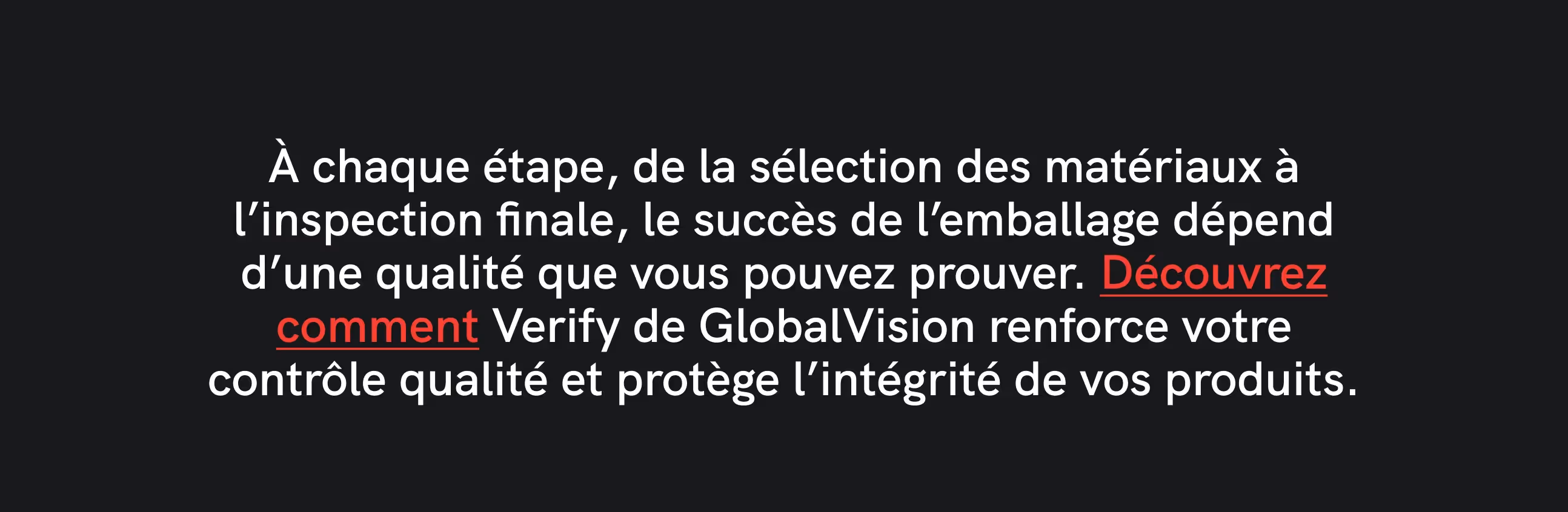    287 / 5,000 Texte sur fond noir : « À chaque étape, du choix des matériaux à l’inspection finale, la réussite de l’emballage dépend de la qualité que vous pouvez prouver. Découvrez comment Verify de GlobalVision renforce votre contrôle qualité et protège l’intégrité de vos produits.» La phrase « Voir comment » est surlignée en rouge.