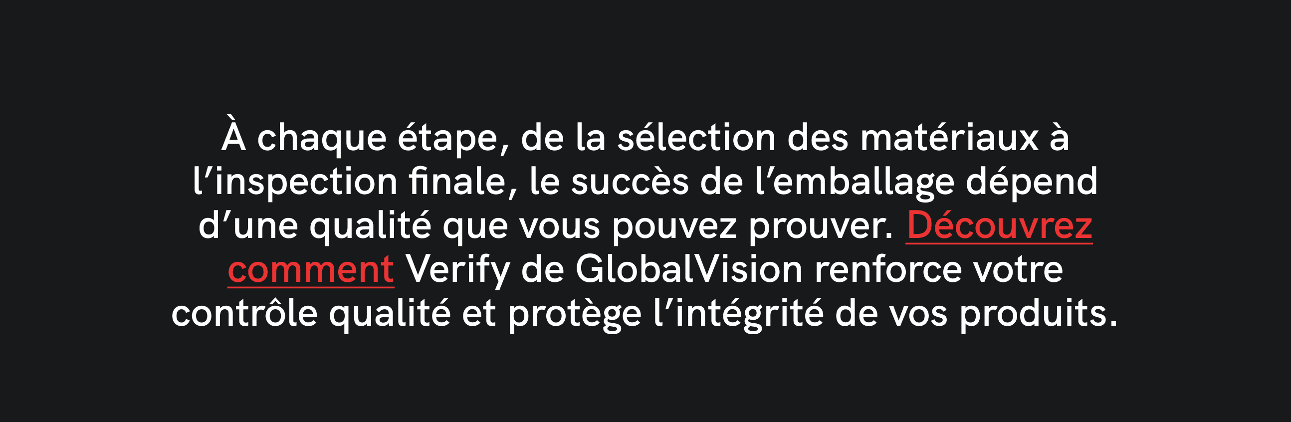    287 / 5,000 Texte sur fond noir : « À chaque étape, du choix des matériaux à l’inspection finale, la réussite de l’emballage dépend de la qualité que vous pouvez prouver. Découvrez comment Verify de GlobalVision renforce votre contrôle qualité et protège l’intégrité de vos produits.» La phrase « Voir comment » est surlignée en rouge.
