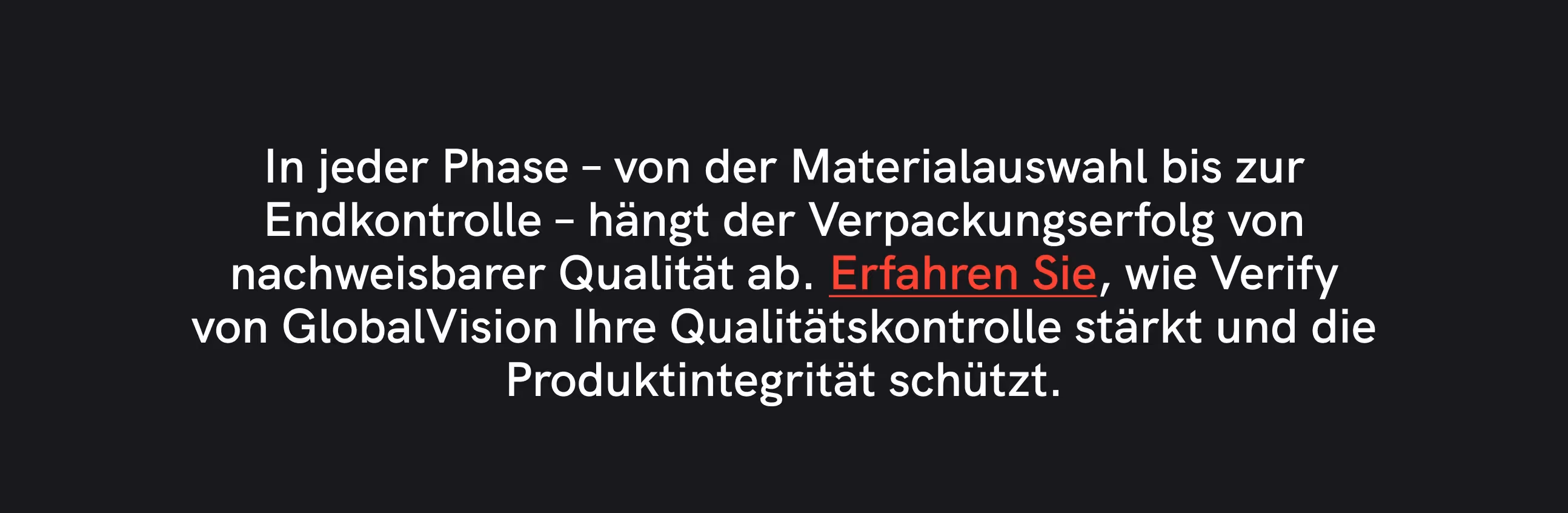 Der Text auf schwarzem Hintergrund lautet: „In jeder Phase, von der Materialauswahl bis zur Endkontrolle, hängt der Verpackungserfolg von nachweisbarer Qualität ab. Erfahren Sie, wie GlobalVision Verify Ihre Qualitätskontrolle stärkt und die Produktintegrität schützt.“ Der Satz „So geht‘s“ ist rot hervorgehoben.