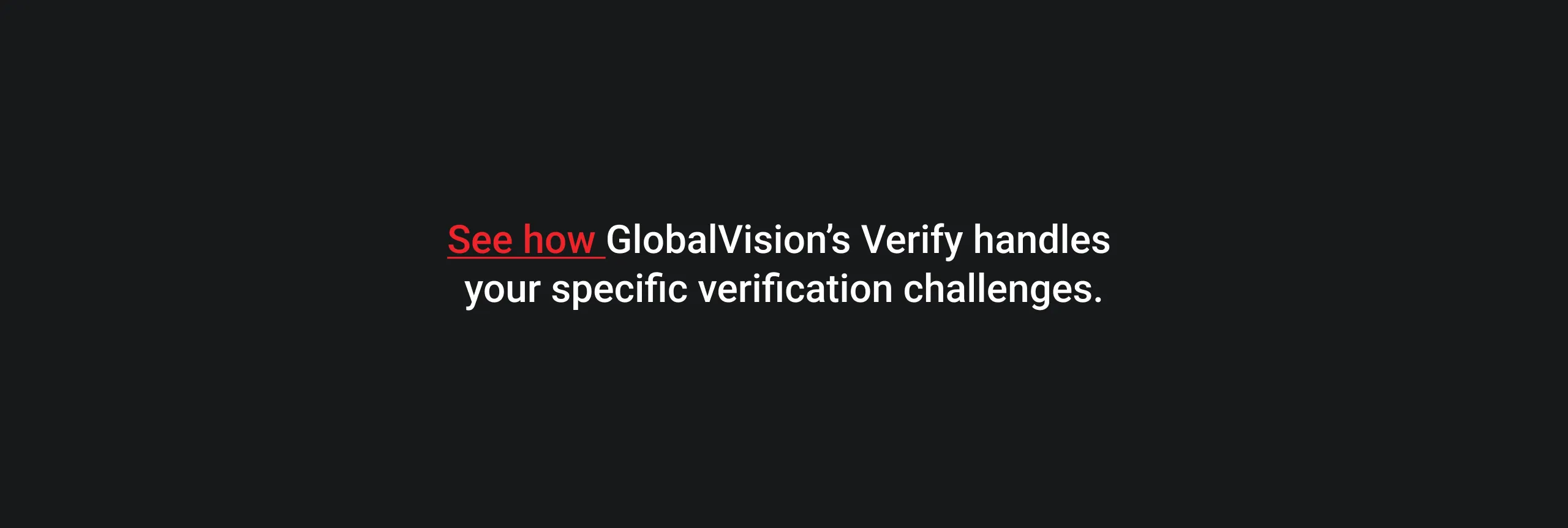 Text on a dark background reads: "See how GlobalVision’s Verify handles your specific verification challenges." "See how" is in red, emphasizing action.