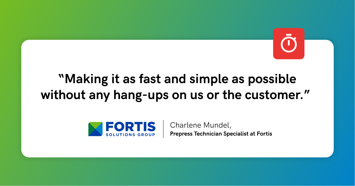Quotation on a white card with a gradient green to blue background: “Making it as fast and simple as possible without any hang-ups on us or the customer.” Signed by Charlene Mundel, Prepress Technician Specialist at Fortis, alongside the Fortis Solutions Group logo with colored geometric shapes. A small red timer icon is in the top right corner of the card.