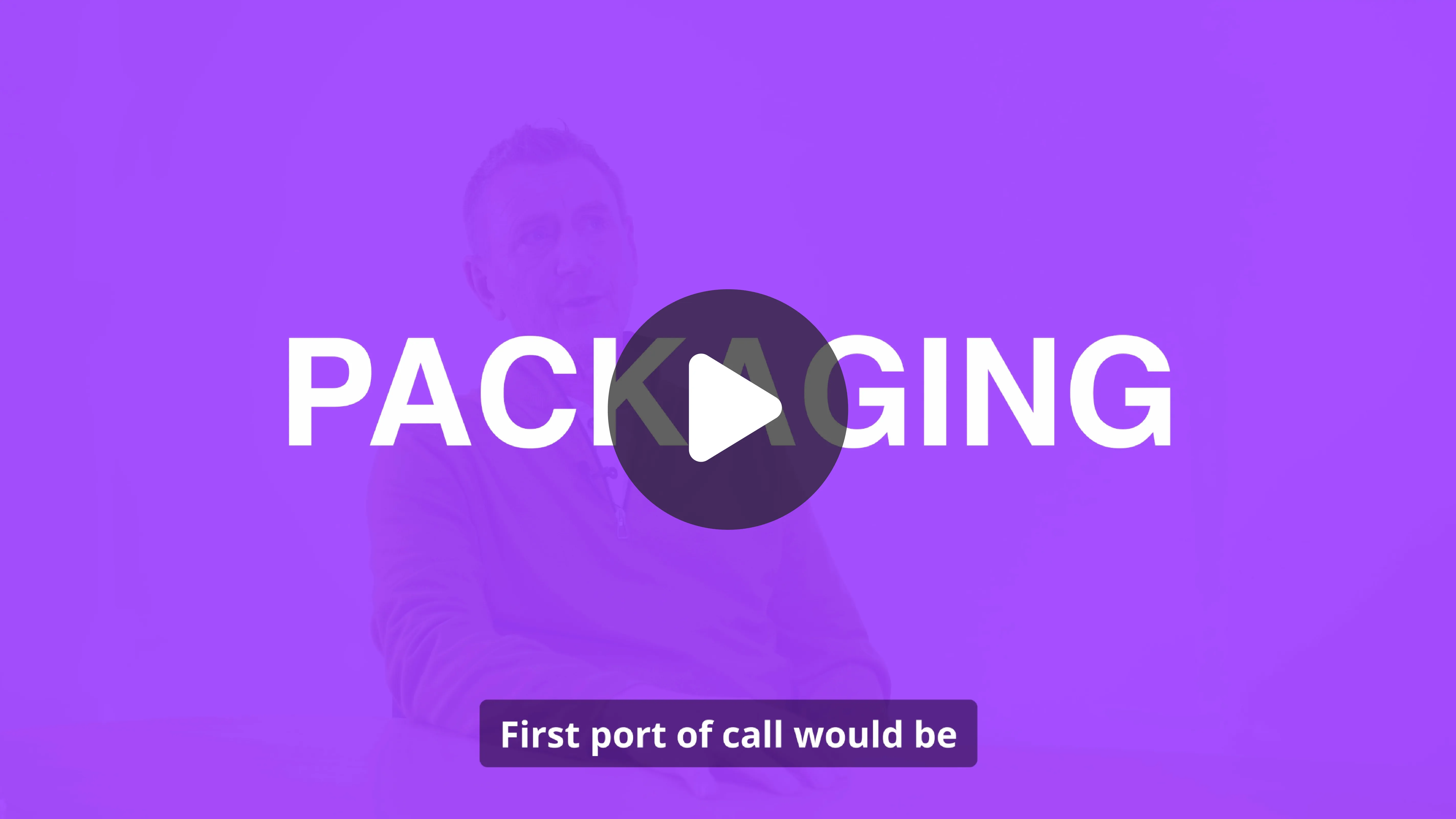 Video thumbnail showing a man seated in front of a purple background with the word 'PACKAGING' in large white letters and a play button overlay, captioned 'First port of call would be'.