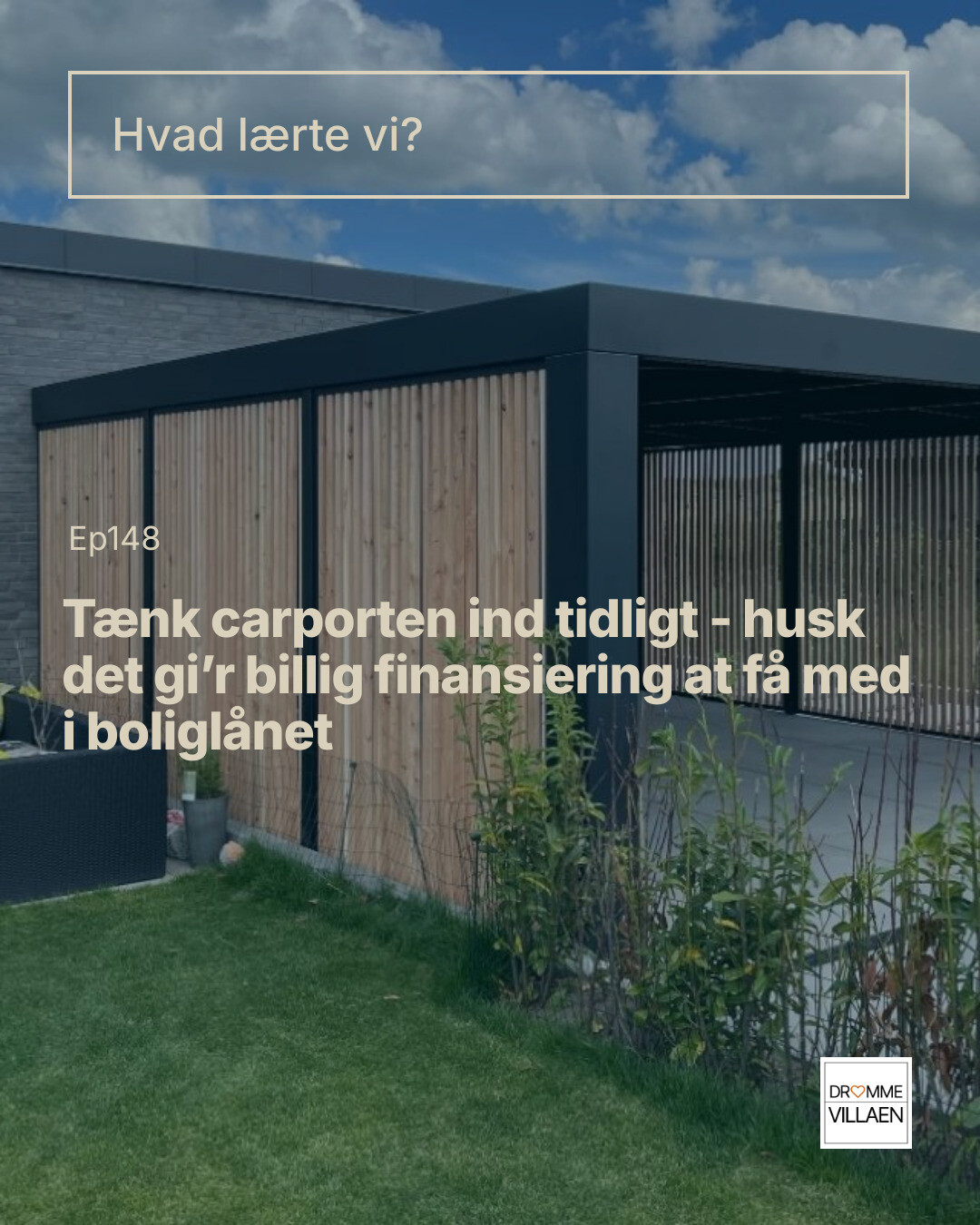 Moderne carport ved hus. Tekst: “Hvad lærte vi? Ep148. Tænk carporten ind tidligt – husk det gi’r billig finansiering at få med i boliglånet.”
