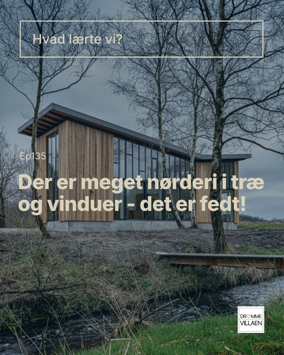 Moderne træhus med store vinduer ved en bæk; tekst: “Hvad lærte vi? Der er meget nørderi i træ og vinduer”