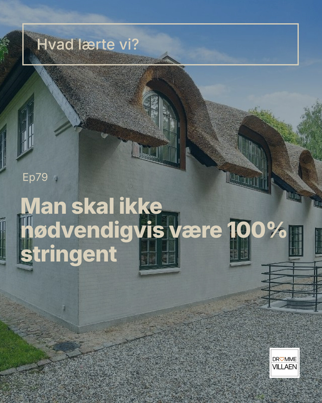 Hus med stråtag og buede kviste. Tekst: “Hvad lærte vi? Ep79 Man skal ikke nødvendigvis være 100% stringent.”