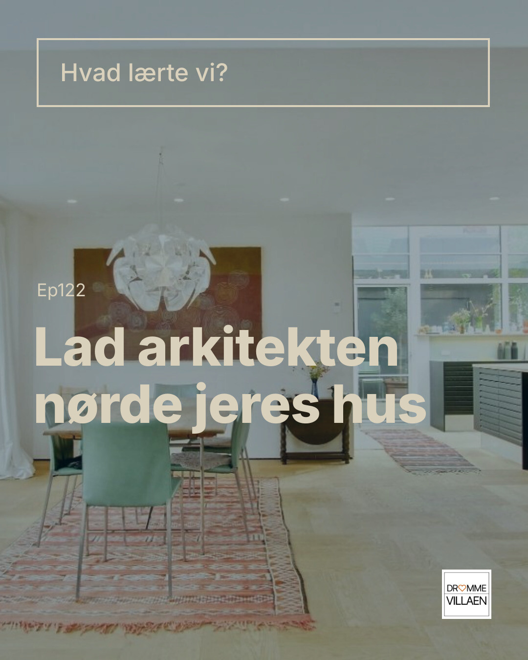 Stue og køkken i moderne hjem med tekst: “Hvad lærte vi? Lad arkitekten nørde jeres hus” (Ep122)