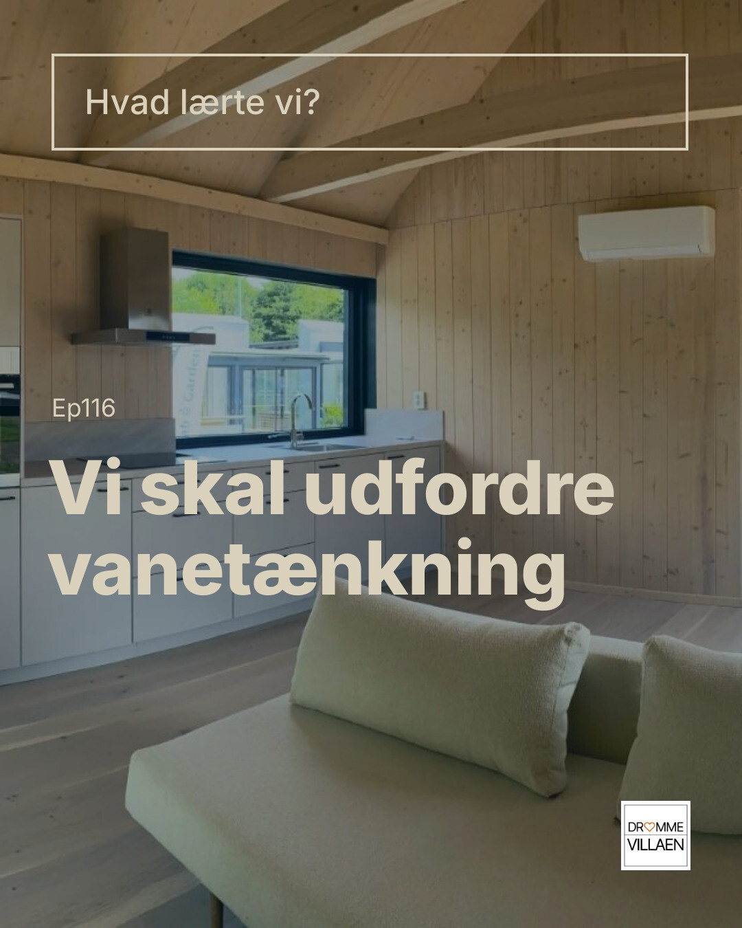 Lyst træbeklædt køkken-alrum med sofa; tekst: “Hvad lærte vi? Vi skal udfordre vanetænkning. Ep116”.