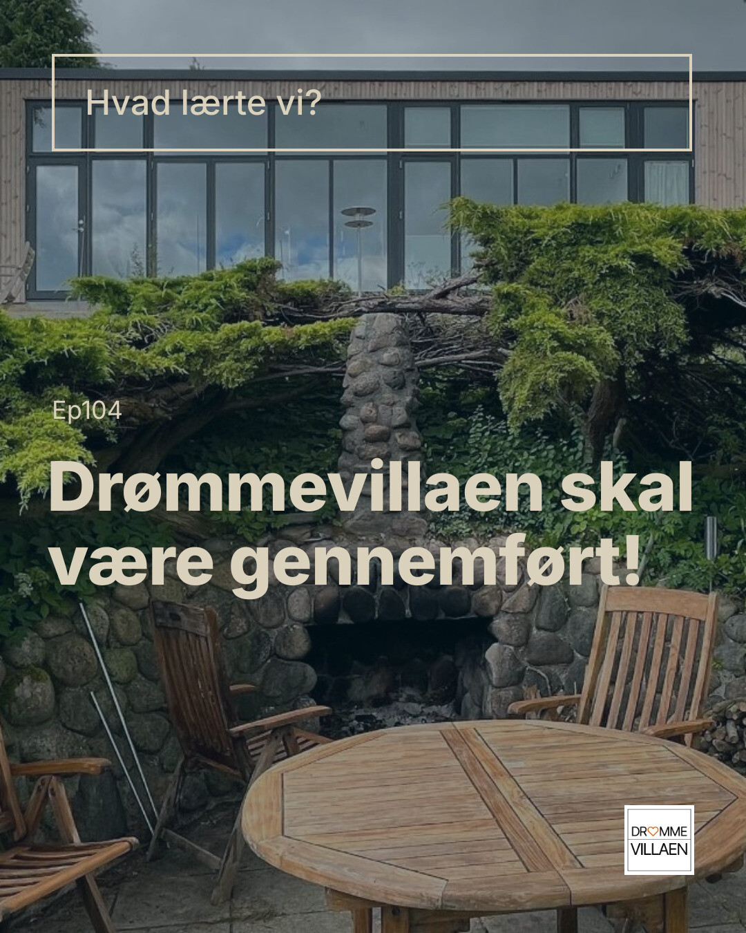 Terrasse med træmøbler foran stenvæg og pejs; tekst: “Hvad lærte vi? Drømmevillaen skal være gennemført!”