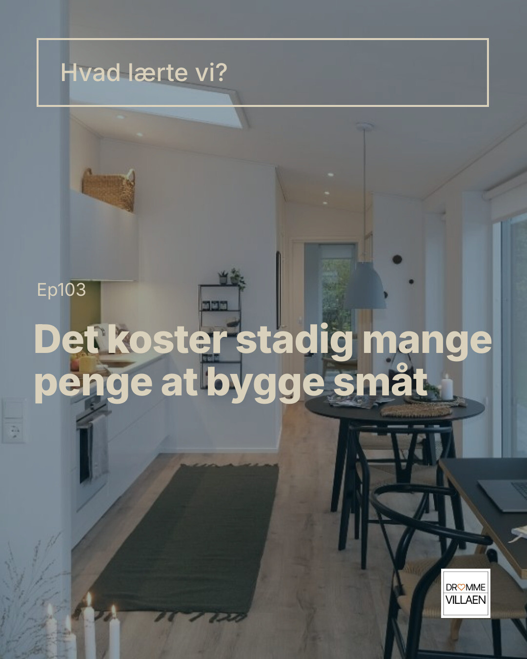 Tekst: “Hvad lærte vi? Ep103. Det koster stadig mange penge at bygge småt.” Over moderne køkken-alrum.