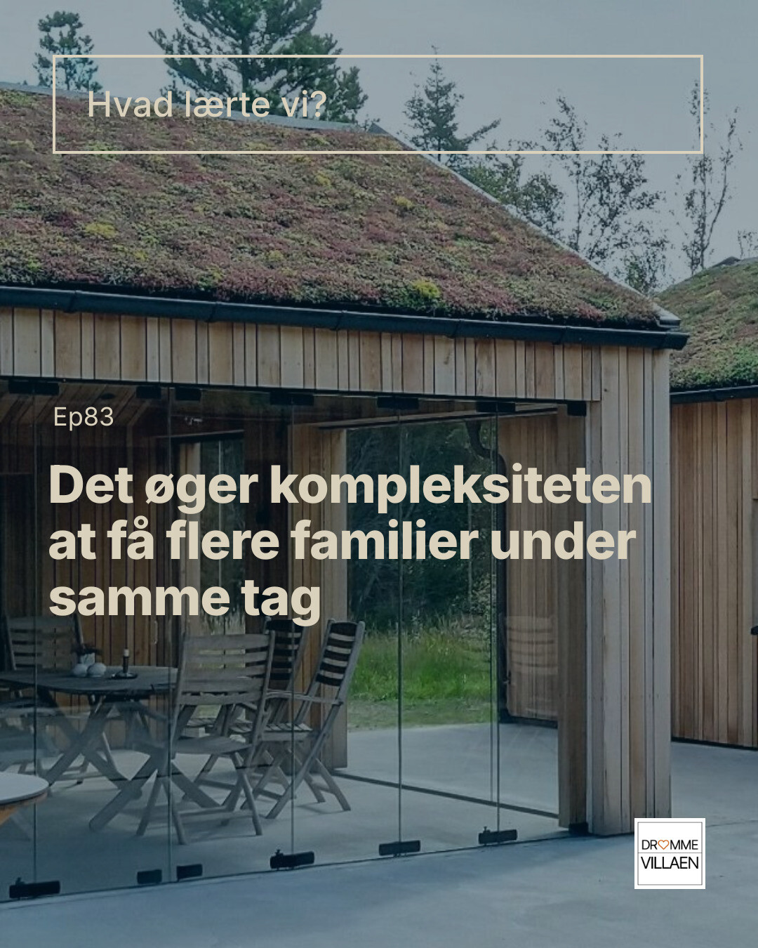Træhus med grønt tag og glasvægge; overlejret tekst: “Det øger kompleksiteten at få flere familier under samme tag”.