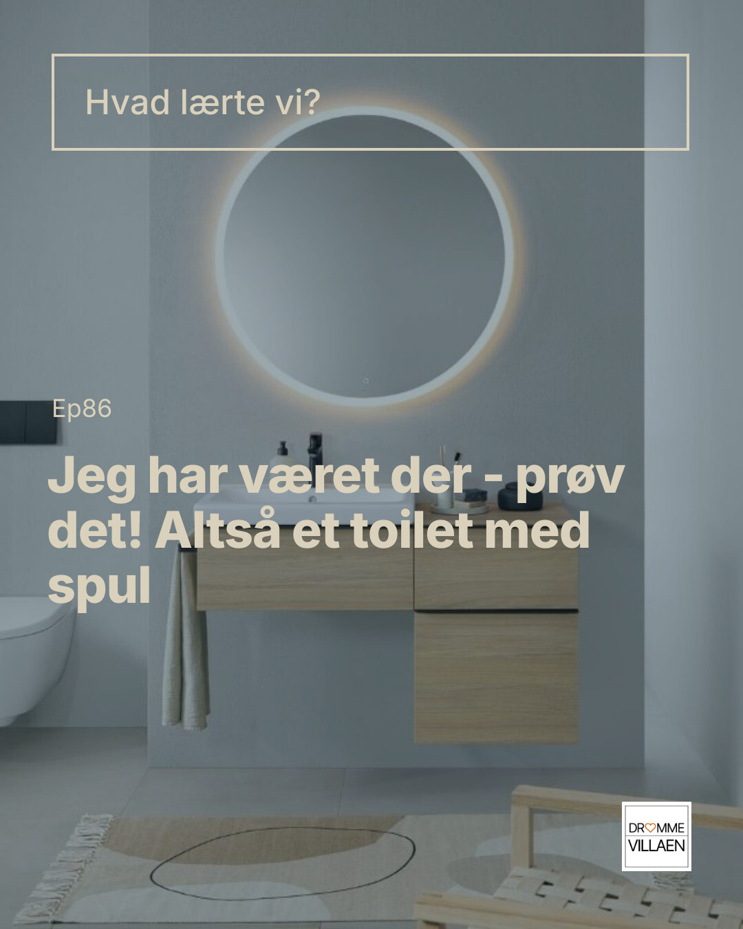 Moderne badeværelse med rundt spejl med lys og trævaskeskab; tekst: “Hvad lærte vi? Jeg har været dér…”