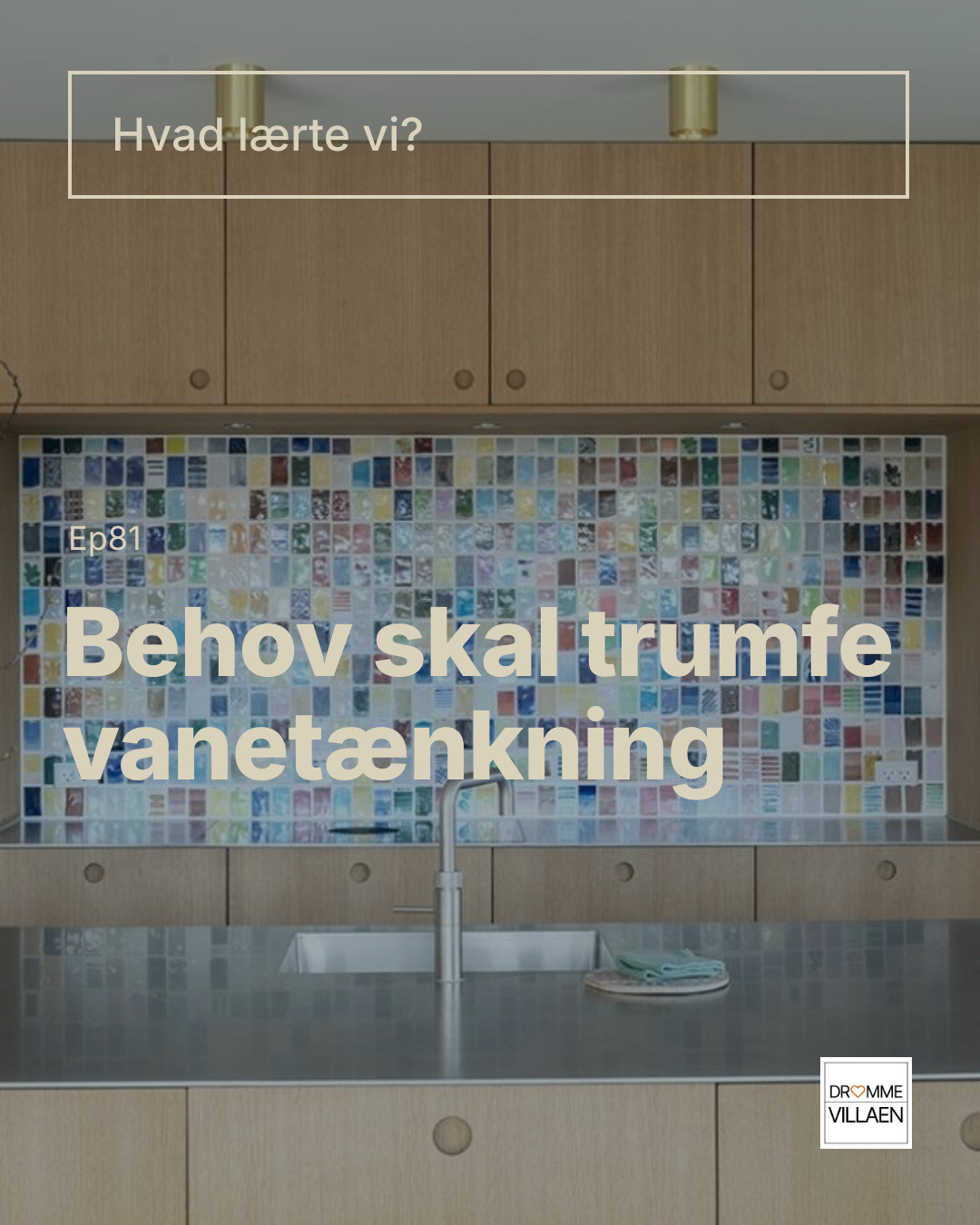 Køkken med farverig flisevæg og køkkenø. Tekst: “Hvad lærte vi? Ep81 Behov skal trumfe vanetænkning”.