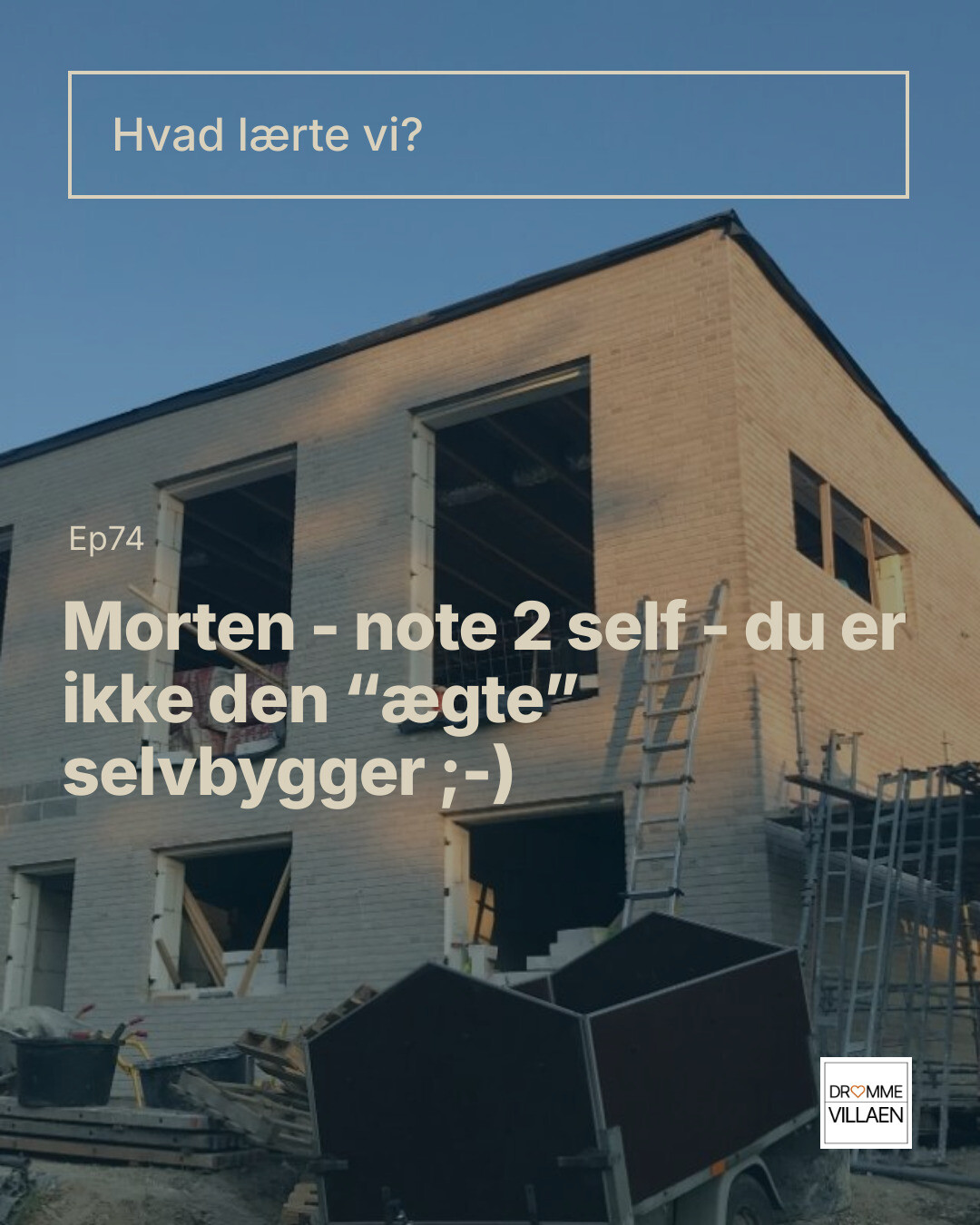 Byggeplads med råt hus, stige og trailer. Tekst: “Hvad lærte vi? Ep74 Morten – note 2 self – du er ikke den ‘ægte’ selvbygger ;-)”