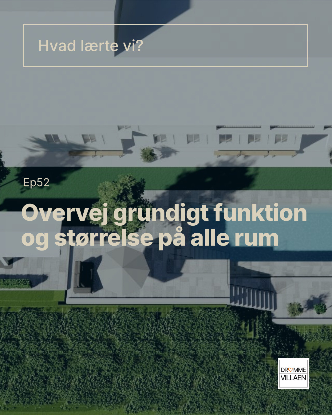 Ep52: Overvej grundigt funktion og størrelse på alle rum. Overskrift: Hvad lærte vi? Illustration af hus og have set ovenfra.