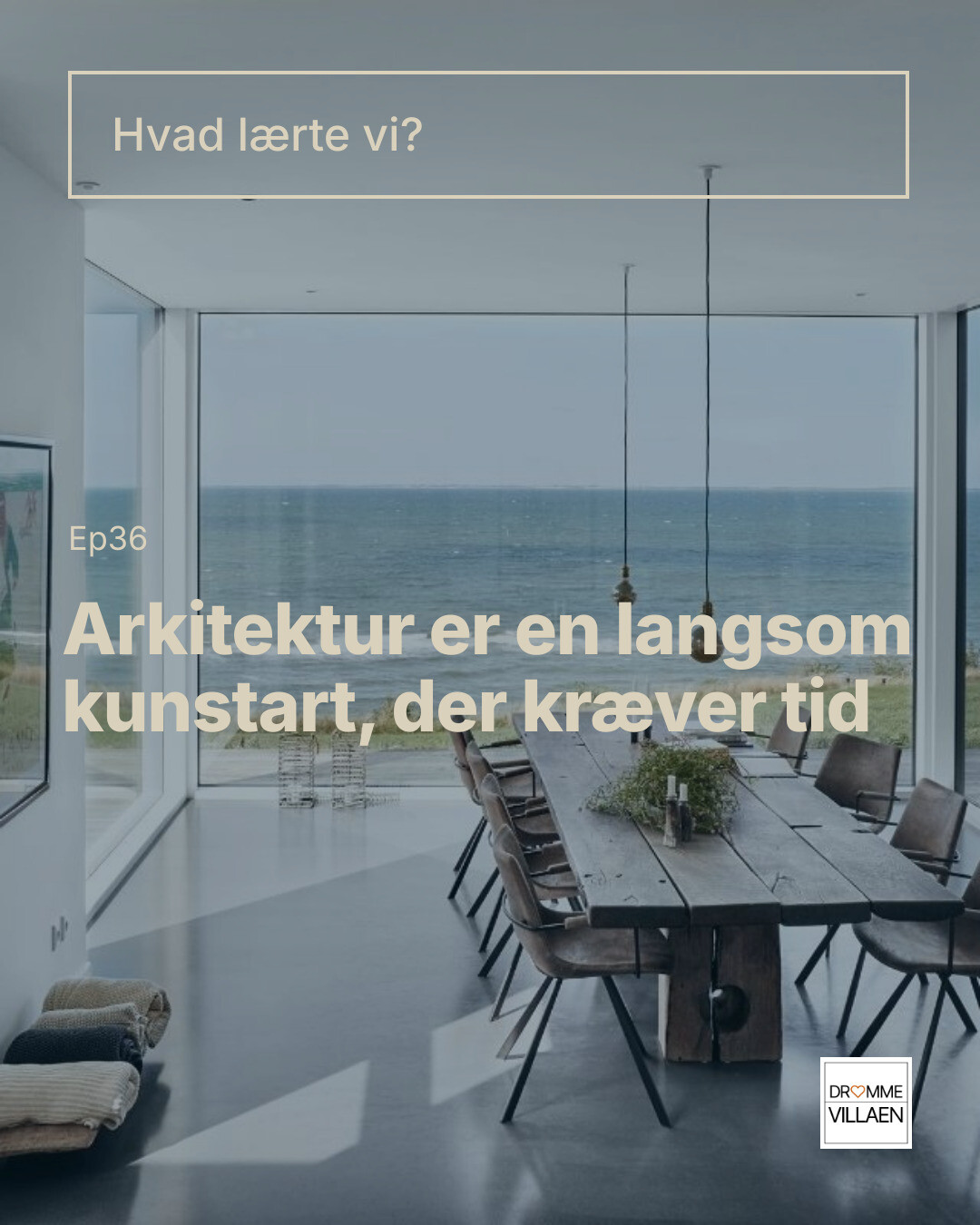 Spisestue med langbord og havudsigt gennem store vinduer. Tekst: “Hvad lærte vi? Ep36 Arkitektur er en langsom kunstart, der kræver tid”.