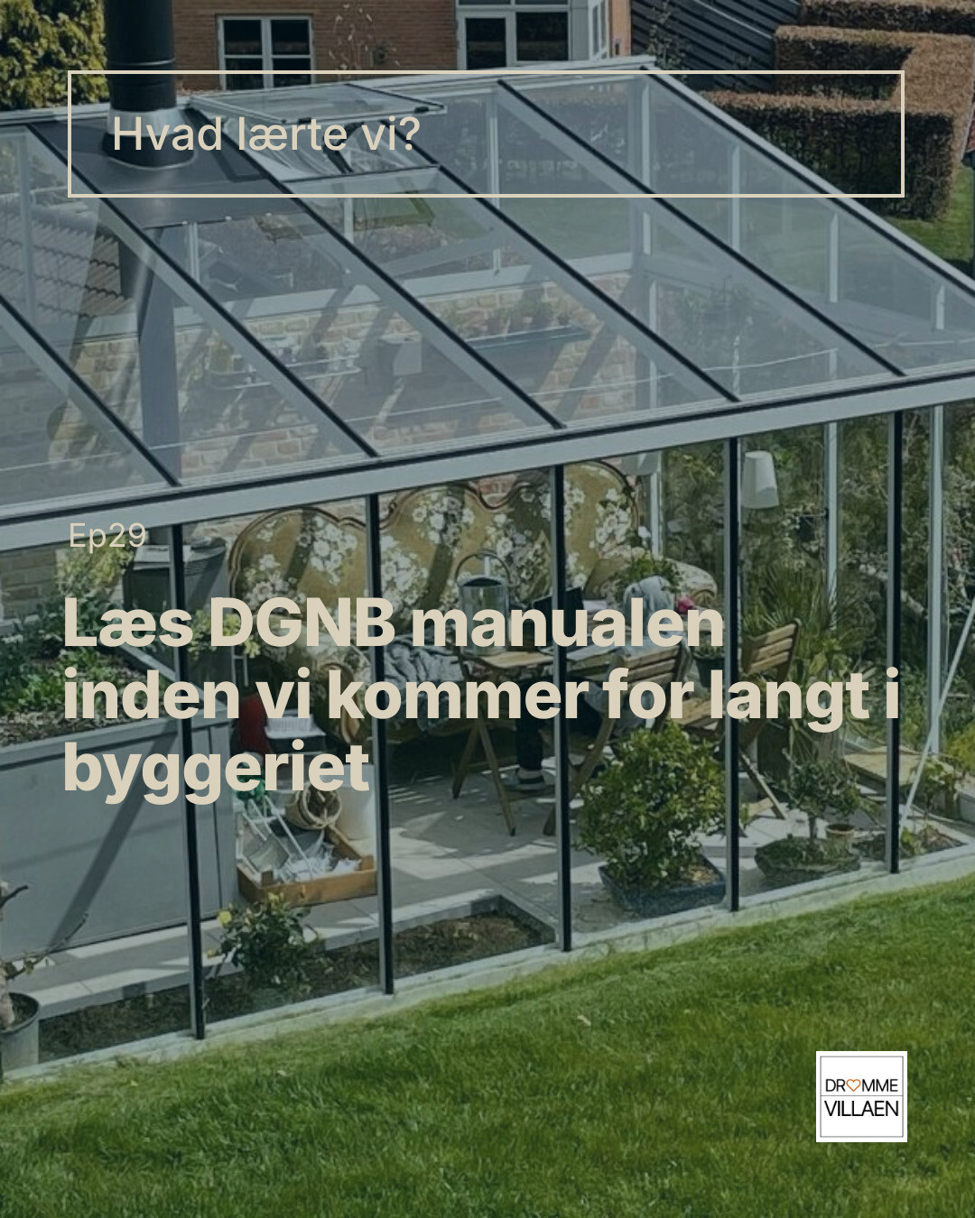Tekst over havestue: “Hvad lærte vi? Ep29: Læs DGNB manualen inden vi kommer for langt i byggeriet”.