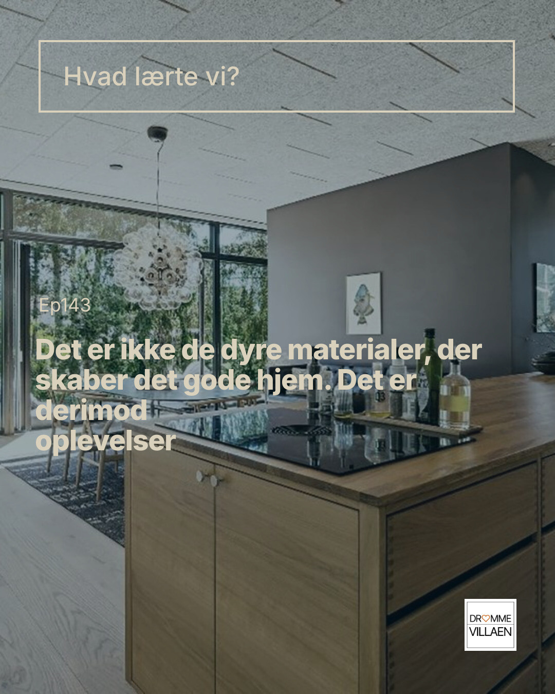 Moderne køkken med køkkenø og store vinduer. Tekst: “Det er ikke de dyre materialer, der skaber det gode hjem.”