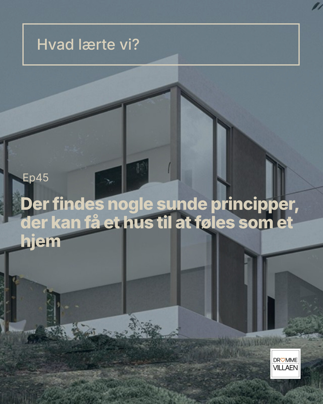 Moderne hus med store glasfacader; titel: “Hvad lærte vi? Der findes sunde principper, der kan få et hus til at føles som et hjem”.
