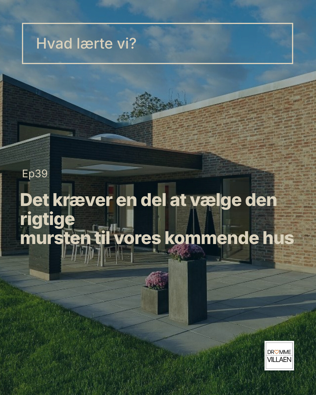 Moderne murstenshus med terrasse; tekst: “Hvad lærte vi? Ep39: Det kræver en del at vælge den rigtige mursten…”