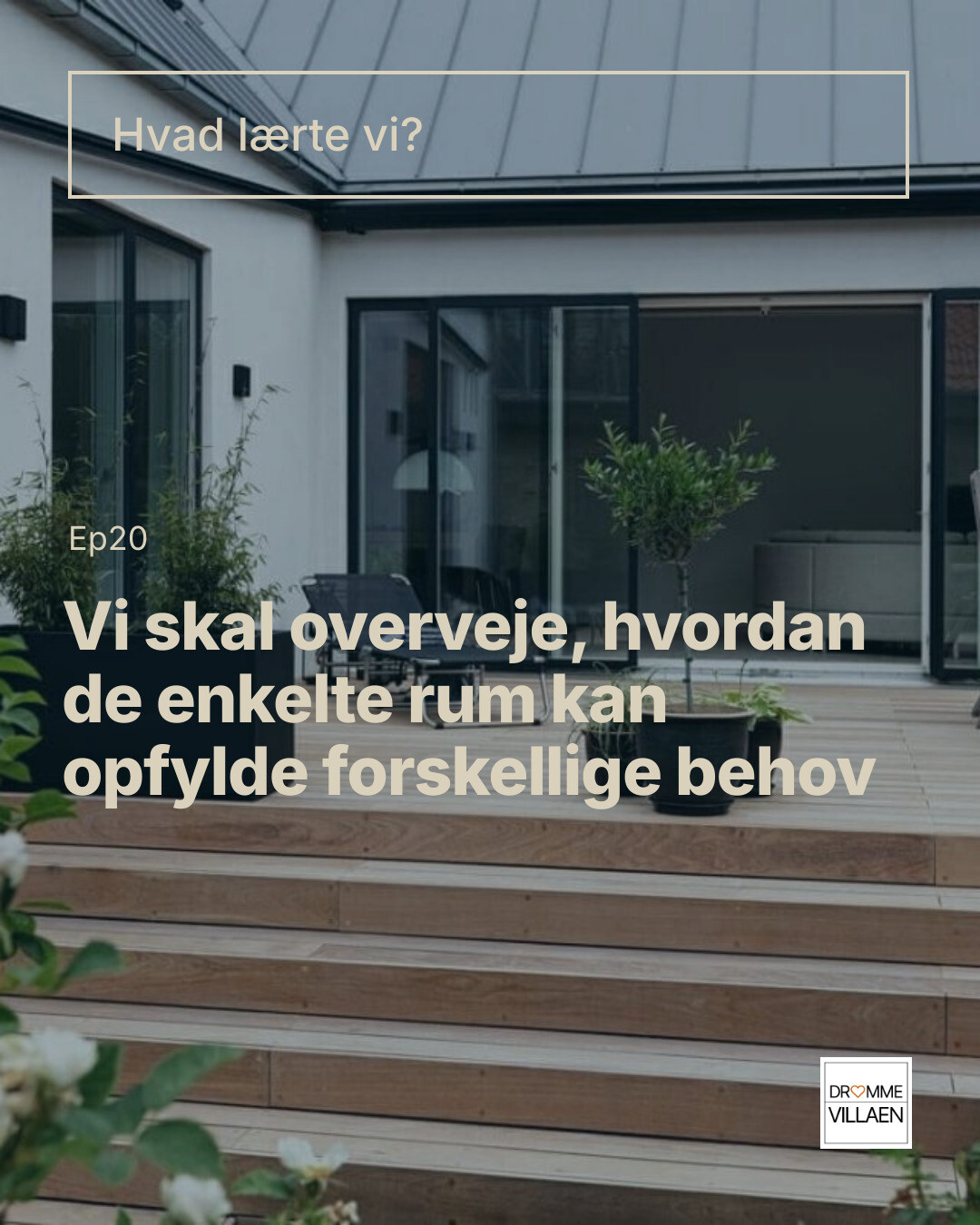 Terrasse ved moderne hus med tekst: “Hvad lærte vi? Ep20: Vi skal overveje, hvordan rum kan opfylde behov.”