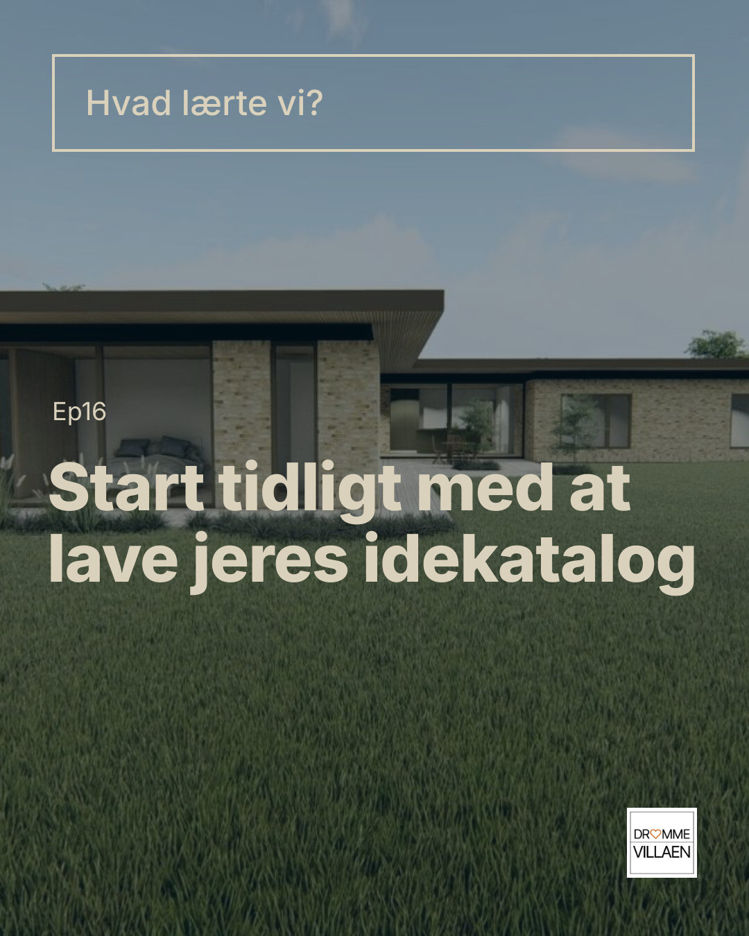 Tekstgrafik: “Hvad lærte vi? Ep16 Start tidligt med at lave jeres idekatalog” over moderne hus og græsplæne.