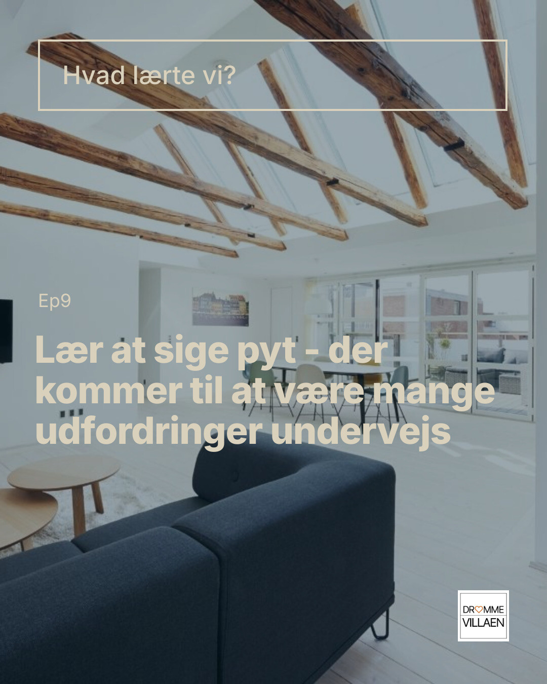 Lys stue med synlige loftsbjælker og sofa. Tekst: “Hvad lærte vi? Ep9 Lær at sige pyt – der kommer udfordringer undervejs”.