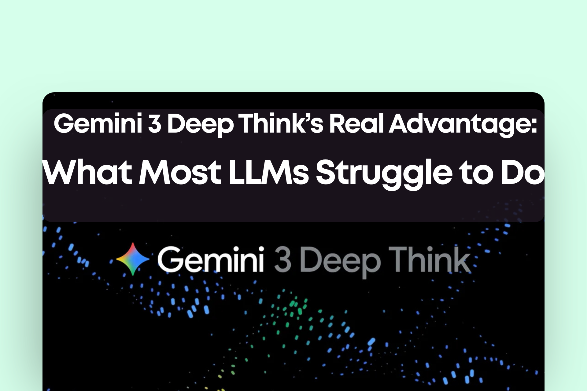 Gemini 3 Deep Think’s Real Advantage: What Most LLMs Struggle to Do