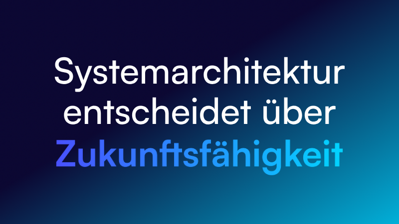 Warum die Systemarchitektur über die Zukunftsfähigkeit entscheidet