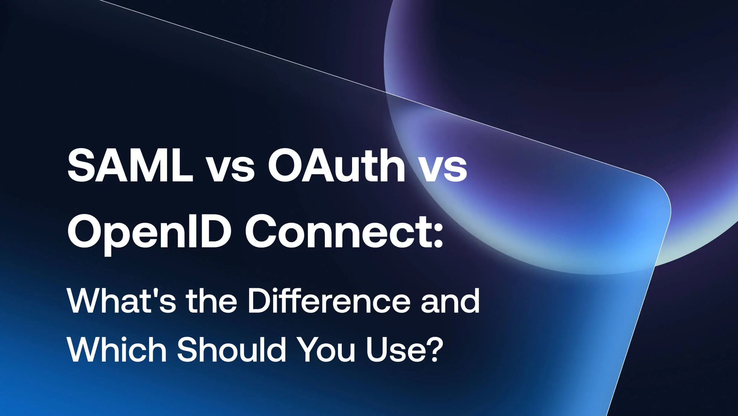SAML vs OAuth vs OpenID Connect: What's the Difference and Which Should You Use?