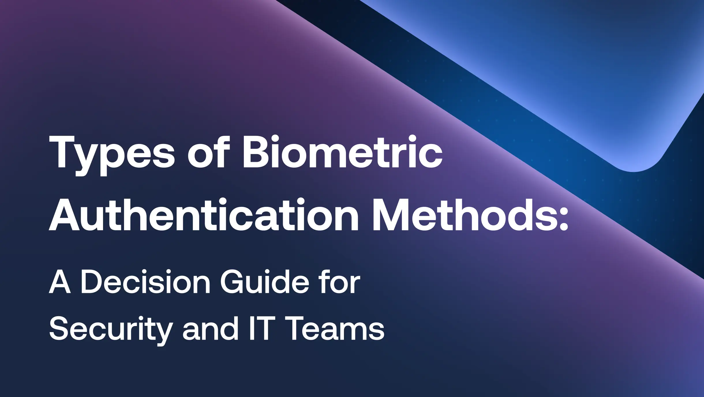 Types of Biometric Authentication Methods: A Decision Guide for Security and IT Teams