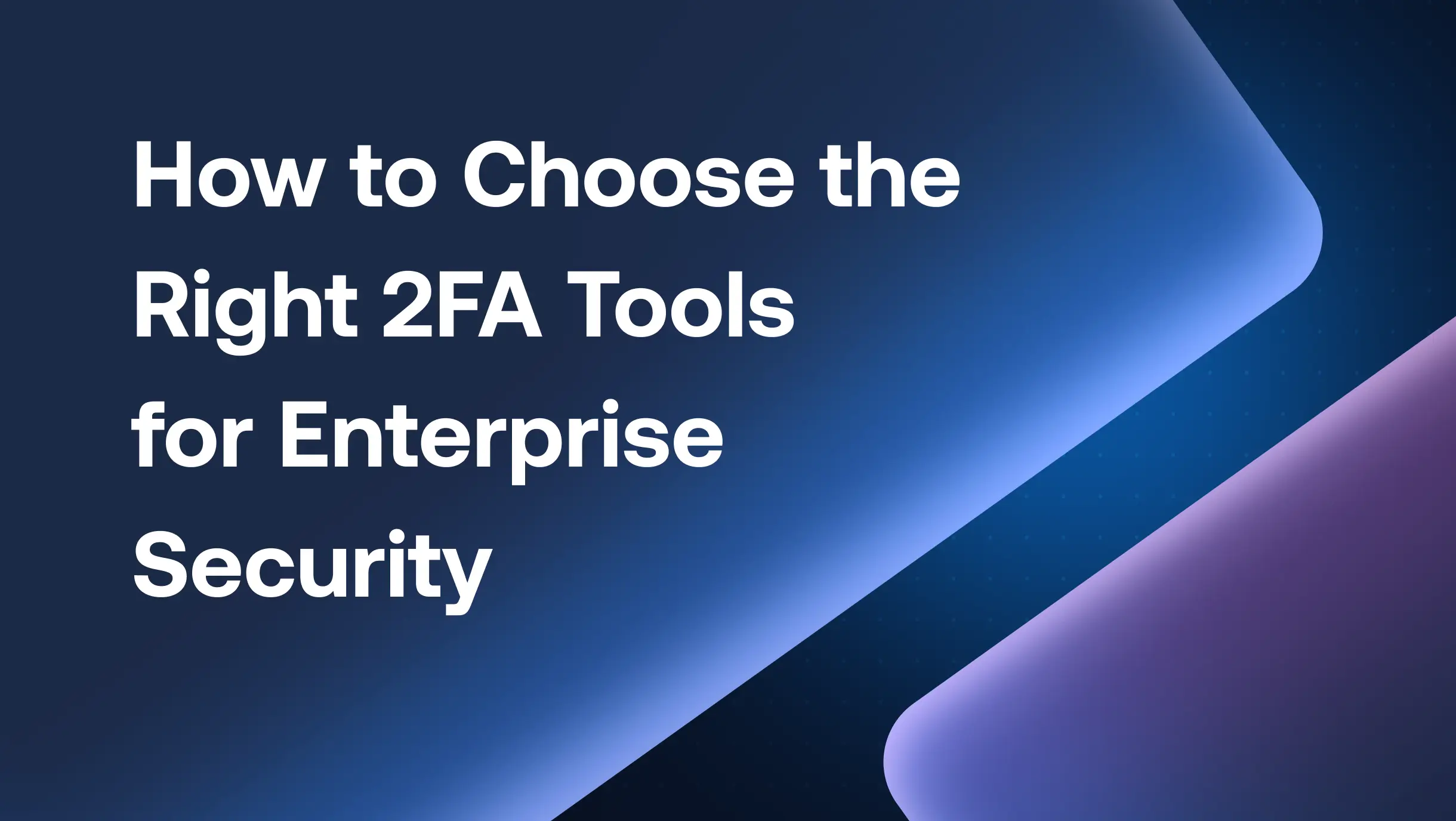 How to Choose the Right 2FA Tools for Enterprise Security