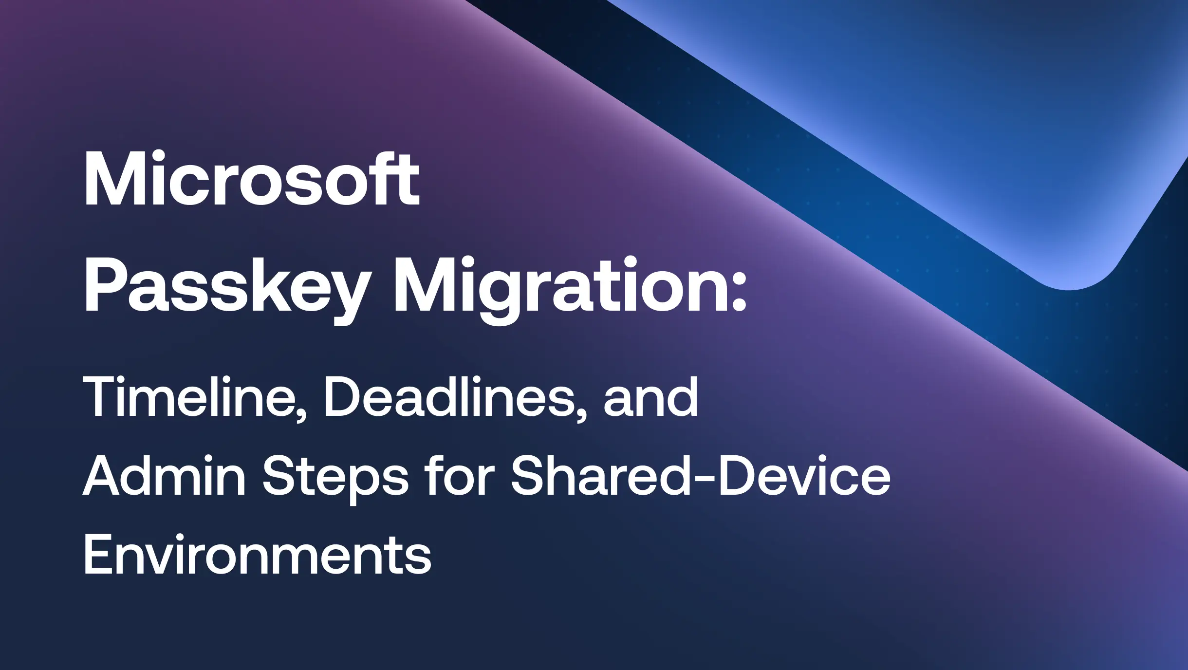 Microsoft Passkey Migration: Timeline, Deadlines, and Admin Steps for Shared-Device Environments