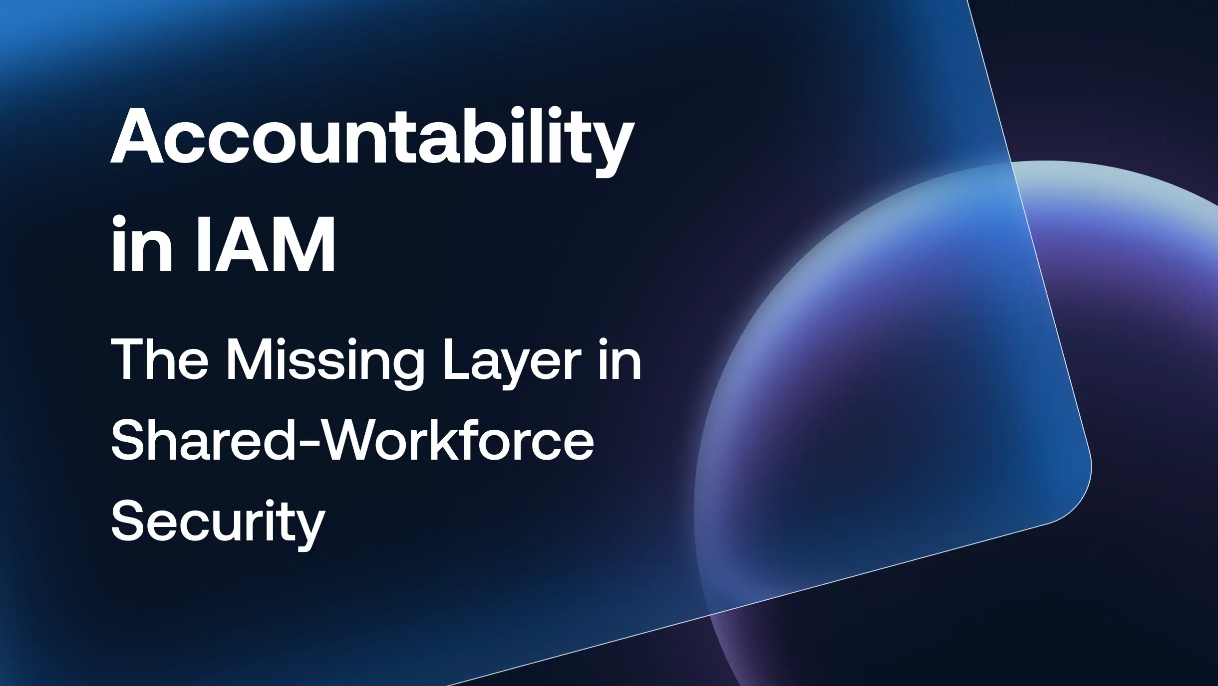 Accountability in IAM: The Missing Layer in Shared-Workforce Security