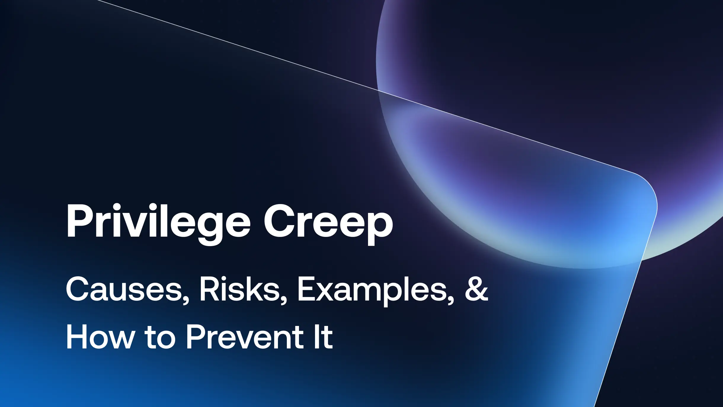 Privilege Creep: Causes, Risks, Examples, and How to Prevent It