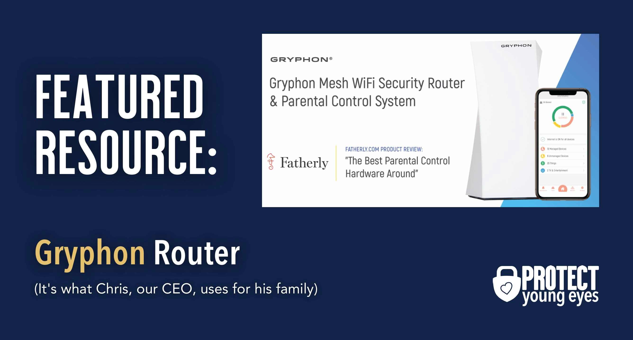 A Featured Resource, the Gryphon Router. Fatherly called it "The best parental control hardware around." It's also what Protect Young Eyes founder and CEO, Chris McKenna, uses to keep his family safe online.