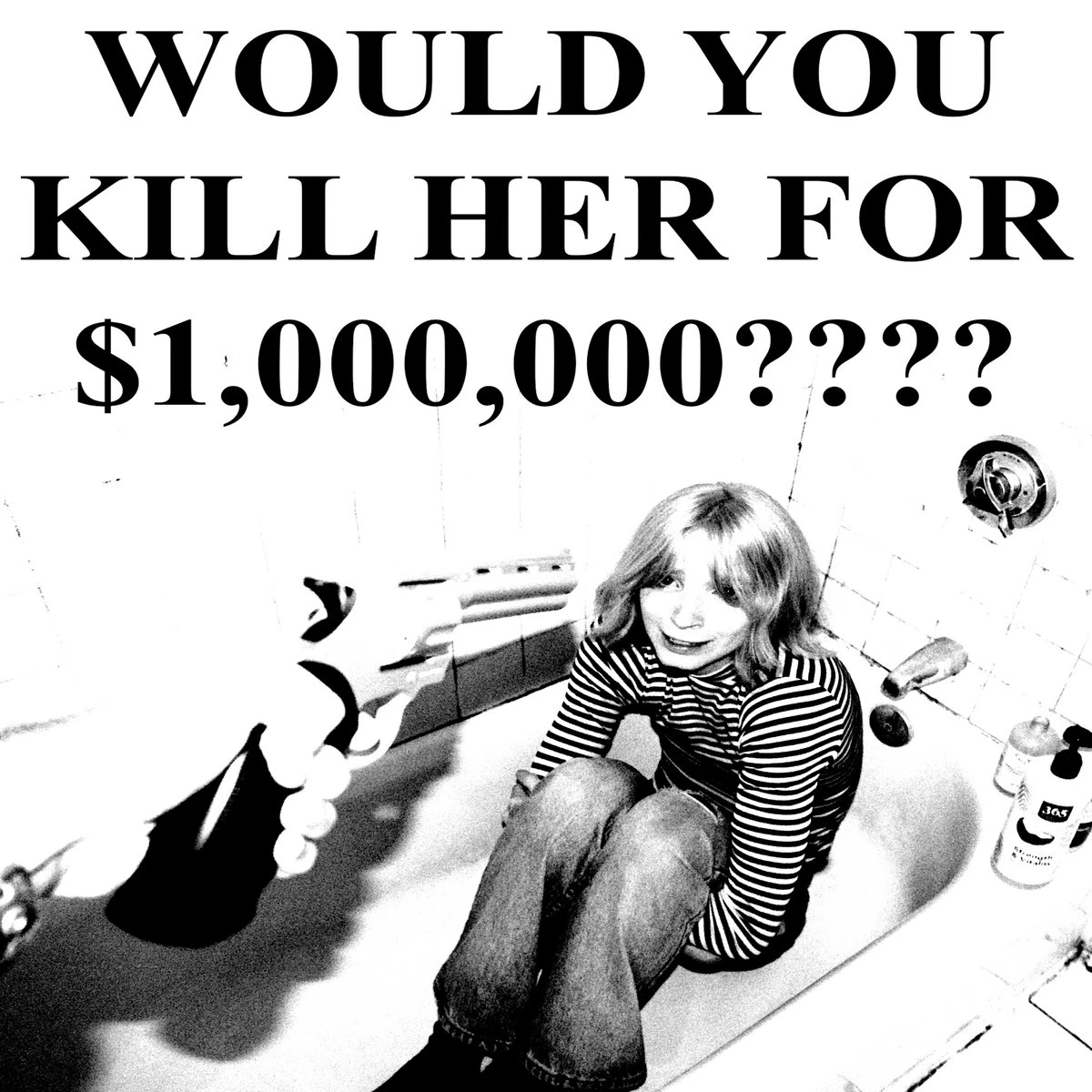 Black-and-white image of a young woman sitting curled up in a bathtub, smiling nervously. A hand holding a revolver is pointed toward her from the left side of the frame. Large bold text above reads: “WOULD YOU KILL HER FOR $1,000,000????”